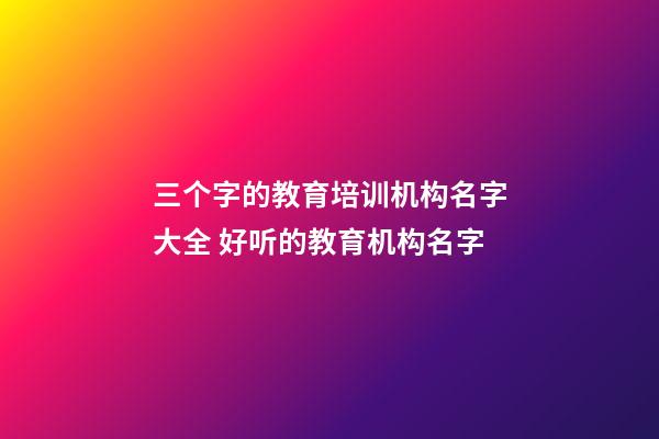 三个字的教育培训机构名字大全 好听的教育机构名字-第1张-公司起名-玄机派